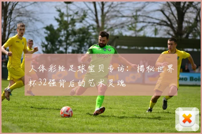 人体彩绘足球宝贝专访:揭秘世界杯32强背后的艺术灵魂