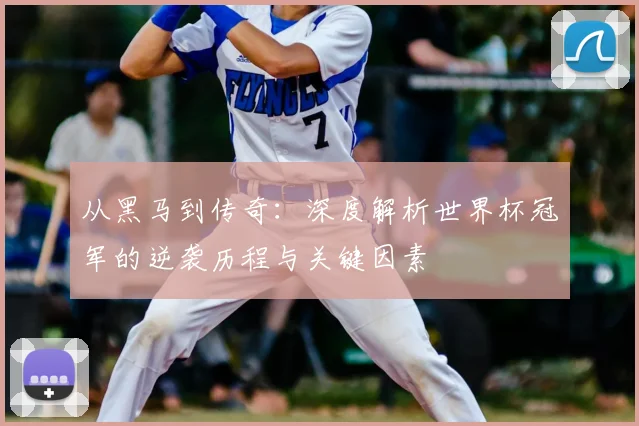 从黑马到传奇：深度解析世界杯冠军的逆袭历程与关键因素