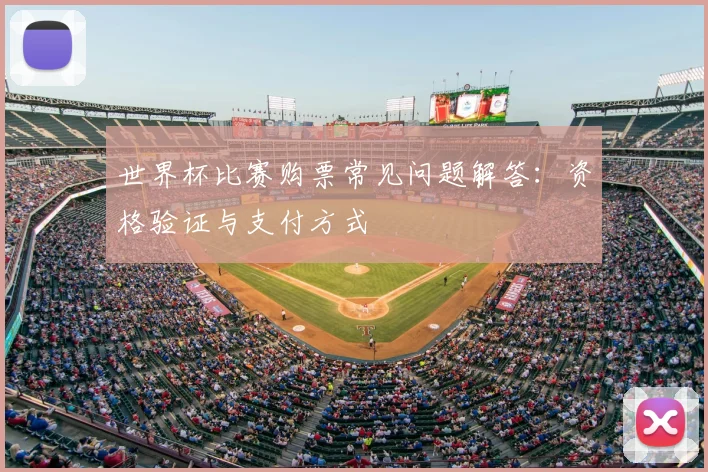 世界杯比赛购票常见问题解答：资格验证与支付方式