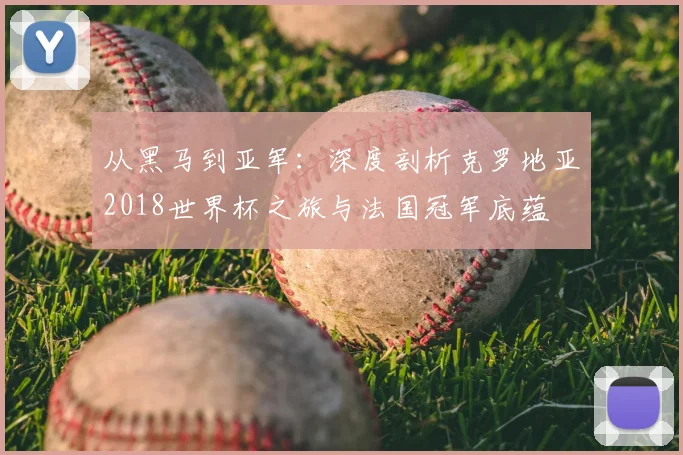 从黑马到亚军：深度剖析克罗地亚2018世界杯之旅与法国冠军底蕴