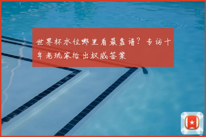 世界杯水位哪里看最靠谱？专访十年老玩家给出权威答案