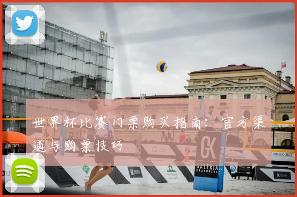 世界杯比赛门票购买指南：官方渠道与购票技巧