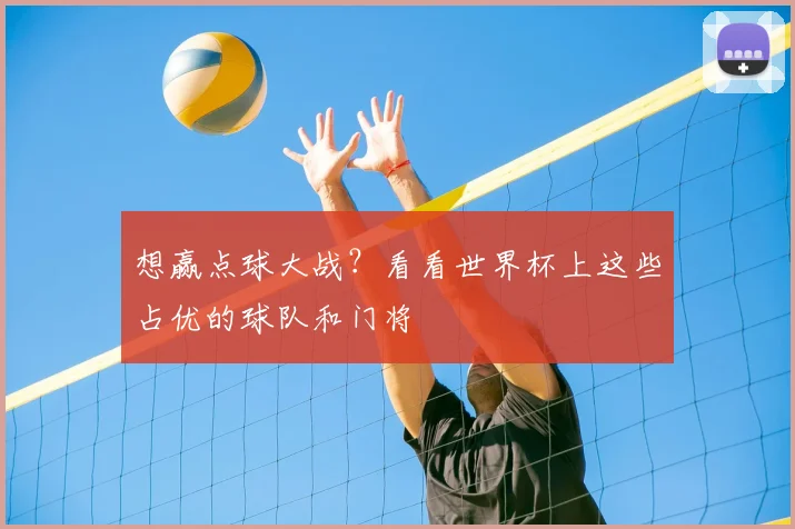 想赢点球大战？看看世界杯上这些占优的球队和门将