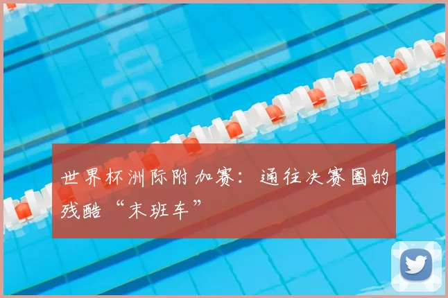 世界杯洲际附加赛：通往决赛圈的残酷“末班车”