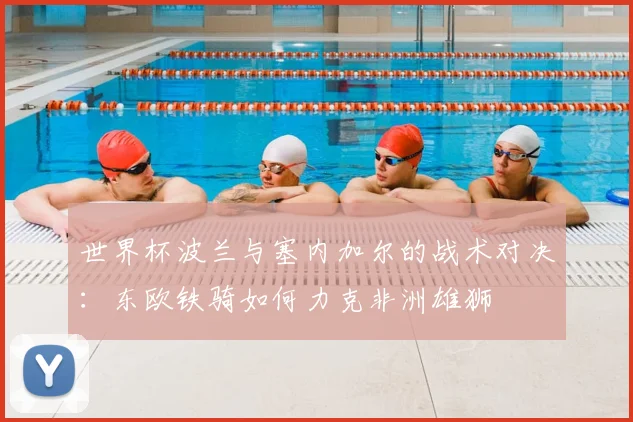 世界杯波兰与塞内加尔的战术对决：东欧铁骑如何力克非洲雄狮