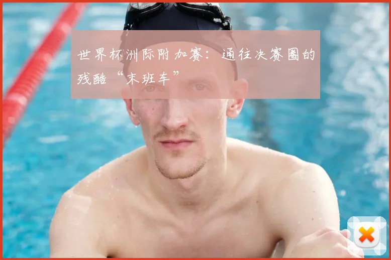 世界杯洲际附加赛：通往决赛圈的残酷“末班车”