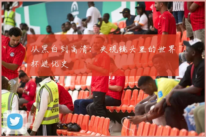 从黑白到高清：央视镜头里的世界杯进化史