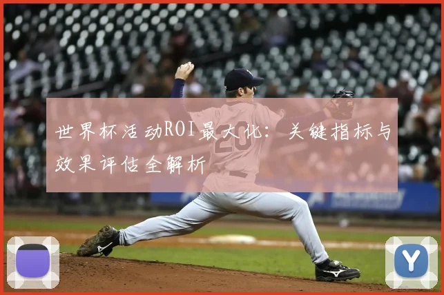 世界杯活动ROI最大化：关键指标与效果评估全解析