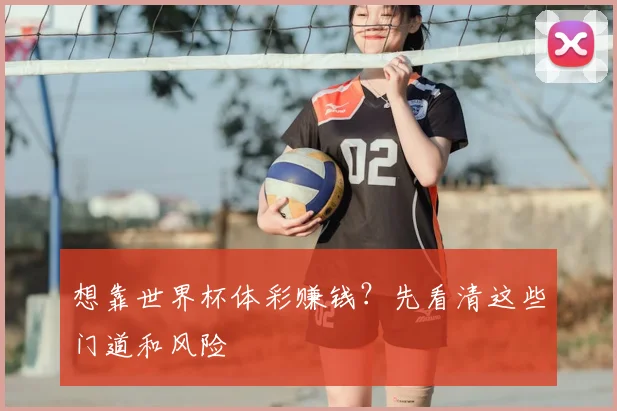 想靠世界杯体彩赚钱？先看清这些门道和风险