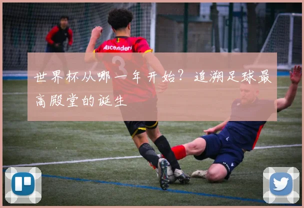 世界杯从哪一年开始？追溯足球最高殿堂的诞生