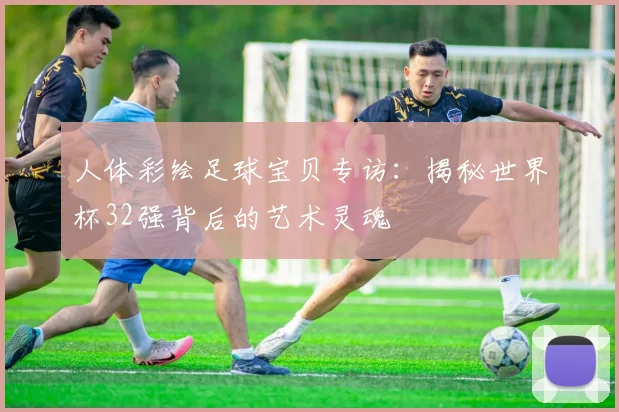 人体彩绘足球宝贝专访:揭秘世界杯32强背后的艺术灵魂