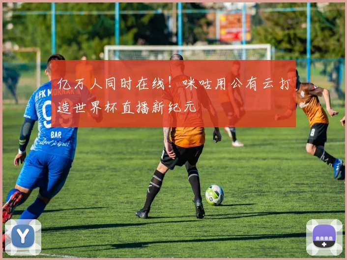 亿万人同时在线!咪咕用公有云打造世界杯直播新纪元