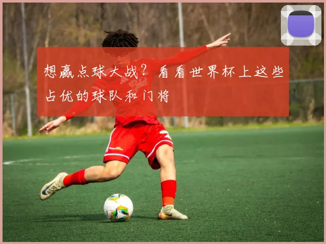想赢点球大战？看看世界杯上这些占优的球队和门将