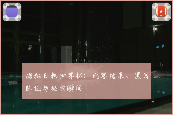 揭秘日韩世界杯:比赛结果、黑马队伍与经典瞬间