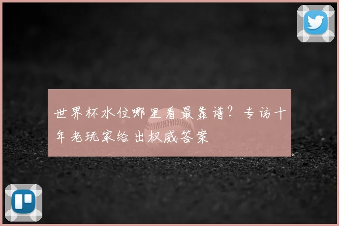 世界杯水位哪里看最靠谱？专访十年老玩家给出权威答案