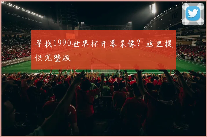 寻找1990世界杯开幕录像？这里提供完整版
