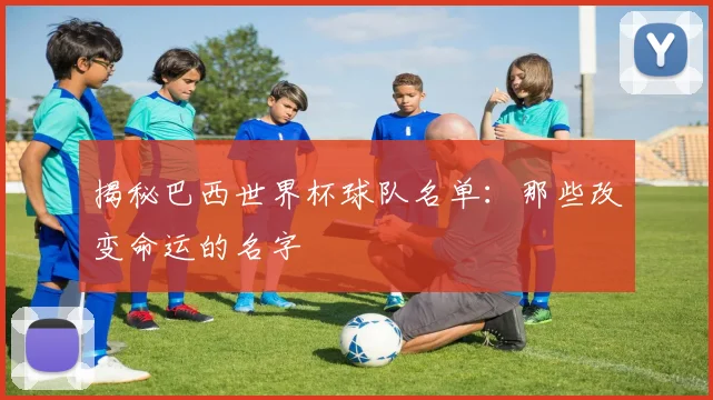 揭秘巴西世界杯球队名单：那些改变命运的名字
