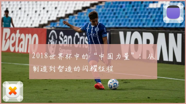 2018世界杯中的“中国力量”：从制造到智造的闪耀征程