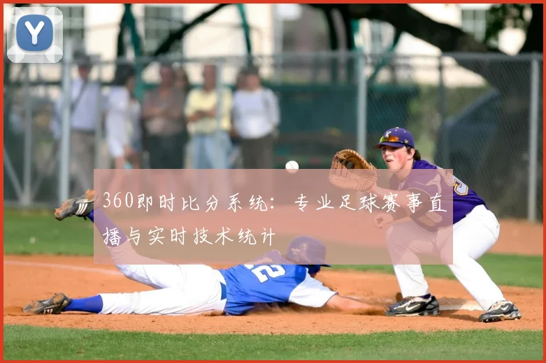 360即时比分系统：专业足球赛事直播与实时技术统计