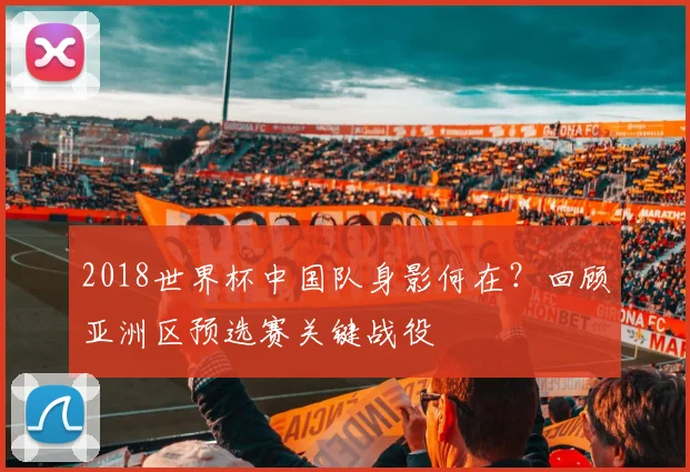 2018世界杯中国队身影何在？回顾亚洲区预选赛关键战役
