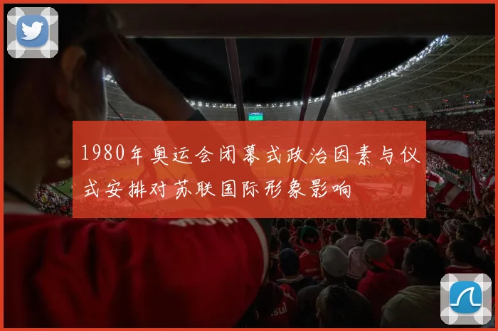 1980年奥运会闭幕式政治因素与仪式安排对苏联国际形象影响
