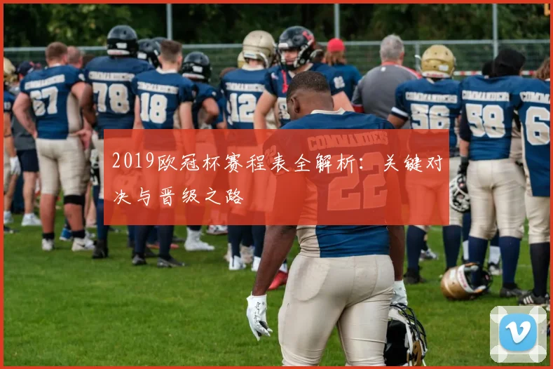 2019欧冠杯赛程表全解析：关键对决与晋级之路