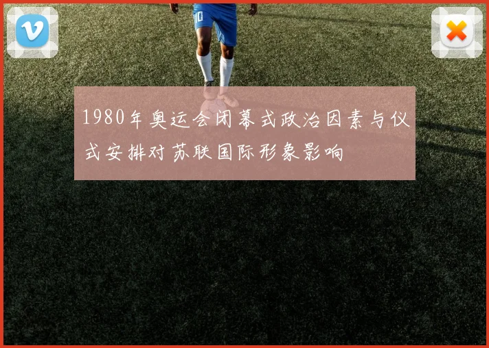 1980年奥运会闭幕式政治因素与仪式安排对苏联国际形象影响