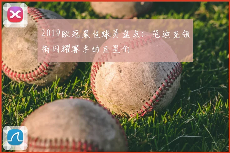 2019欧冠最佳球员盘点：范迪克领衔闪耀赛季的巨星们