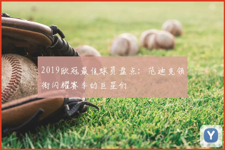 2019欧冠最佳球员盘点：范迪克领衔闪耀赛季的巨星们
